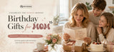 A Gift She’ll Use, Keep, or Remember: Birthday Gifts for Mom That Feel Personal